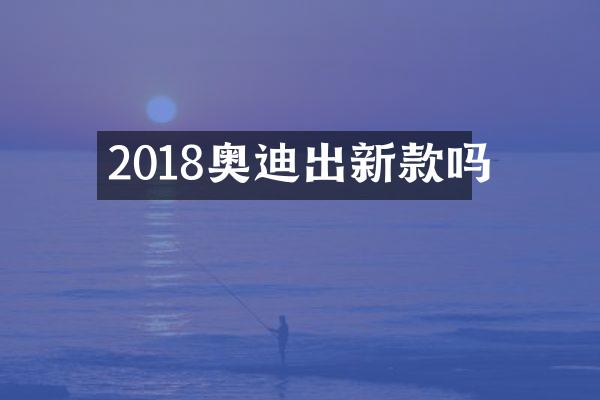 2018奥迪出新款吗