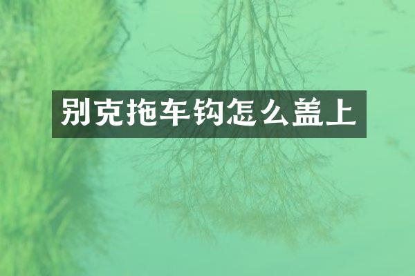别克拖车钩怎么盖上