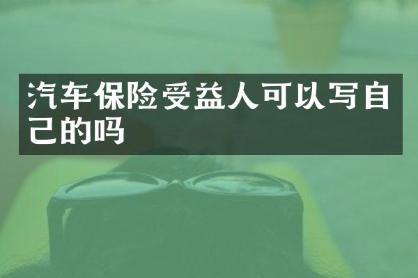 汽车保险受益人可以写自己的吗