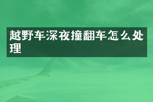 越野车深夜撞翻车怎么处理