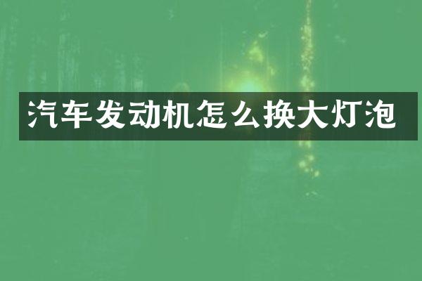 汽车发动机怎么换大灯泡