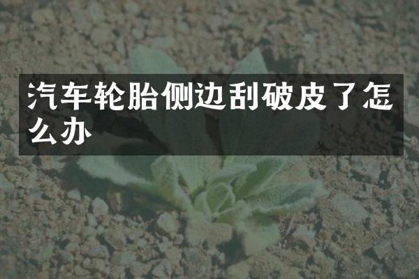 汽车轮胎侧边刮破皮了怎么办