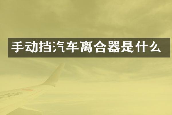 手动挡汽车离合器是什么