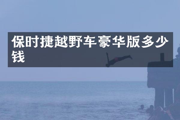 保时捷越野车豪华版多少钱