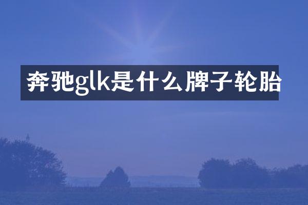 奔驰glk是什么牌子轮胎