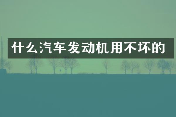 什么汽车发动机用不坏的