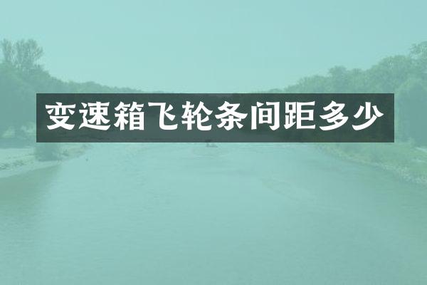 变速箱飞轮条间距多少