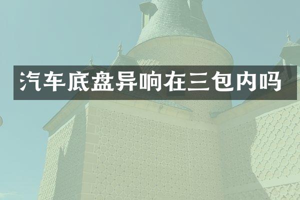 汽车底盘异响在三包内吗