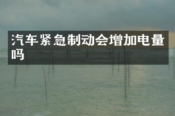 汽车紧急制动会增加电量吗