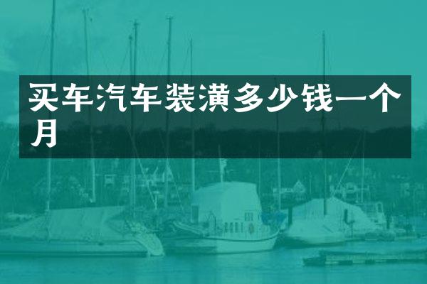 买车汽车装潢多少钱一个月