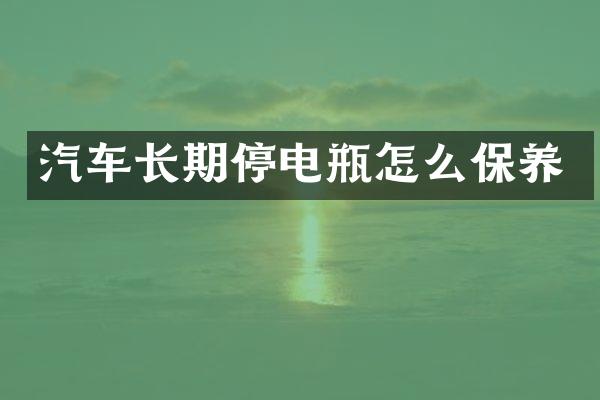 汽车长期停电瓶怎么保养