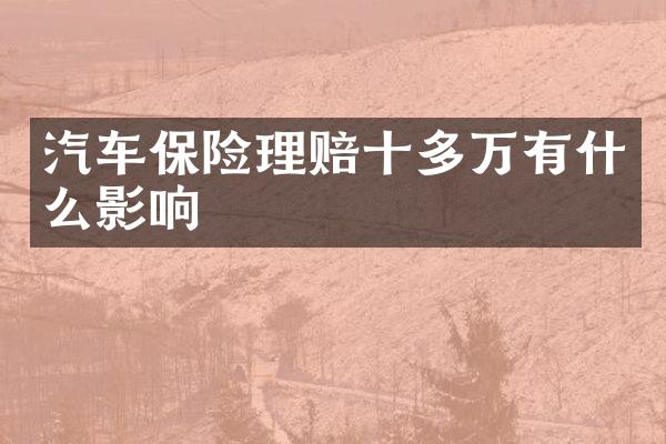 汽车保险理赔十多万有什么影响