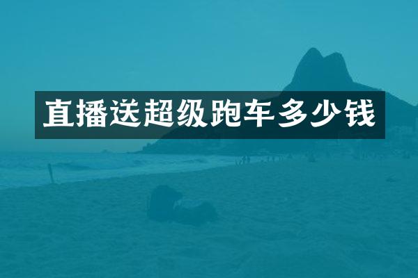直播送超级跑车多少钱