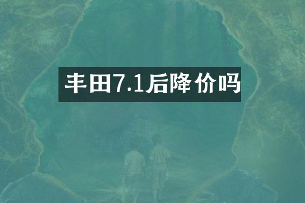 丰田7.1后降价吗