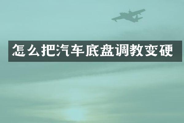 怎么把汽车底盘调教变硬