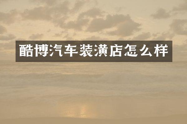 酷博汽车装潢店怎么样