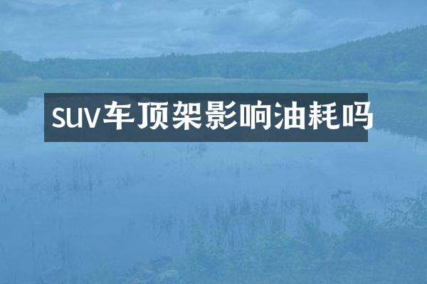 suv车顶架影响油耗吗