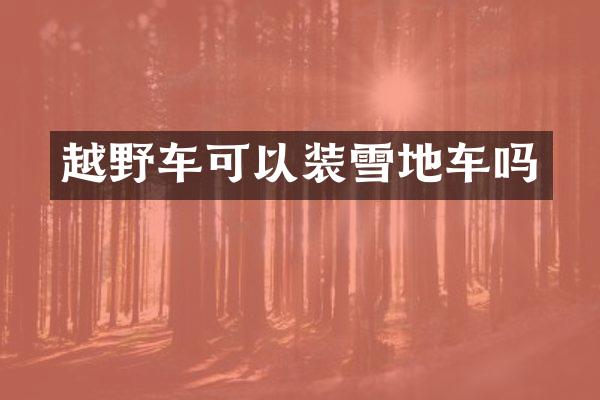 越野车可以装雪地车吗