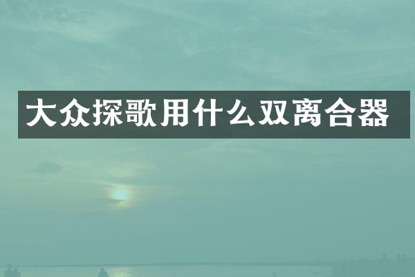 大众探歌用什么双离合器