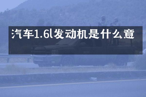 汽车1.6l发动机是什么意思