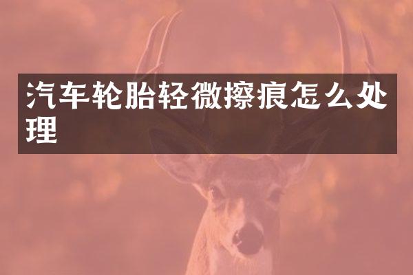 汽车轮胎轻微擦痕怎么处理