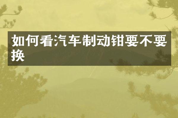 如何看汽车制动钳要不要换