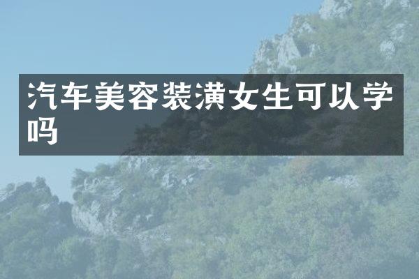 汽车美容装潢女生可以学吗