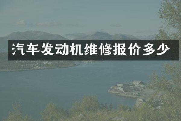 汽车发动机维修报价多少
