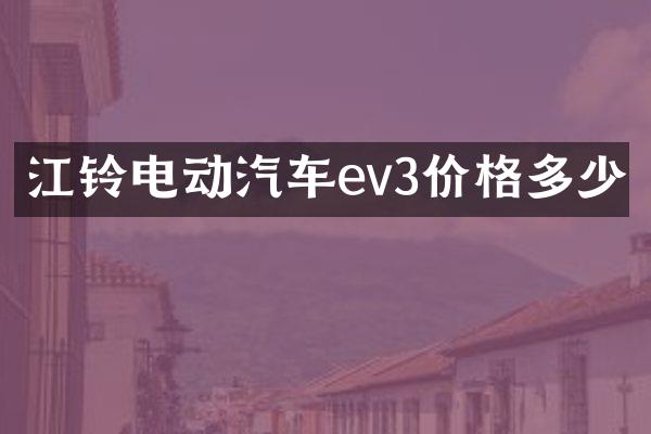 江铃电动汽车ev3价格多少