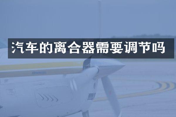 汽车的离合器需要调节吗