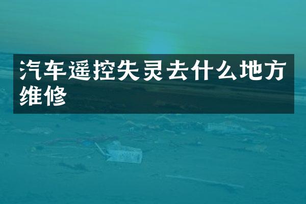 汽车遥控失灵去什么地方维修