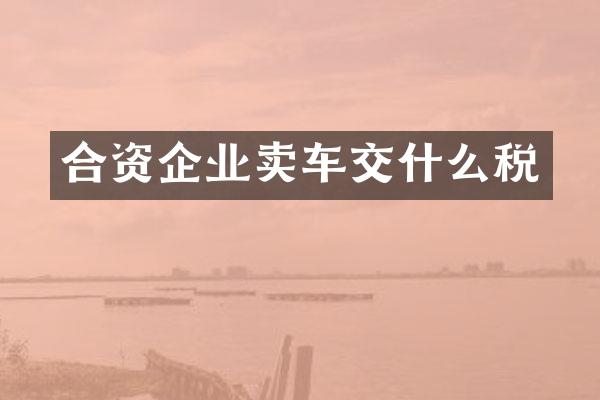 合资企业卖车交什么税