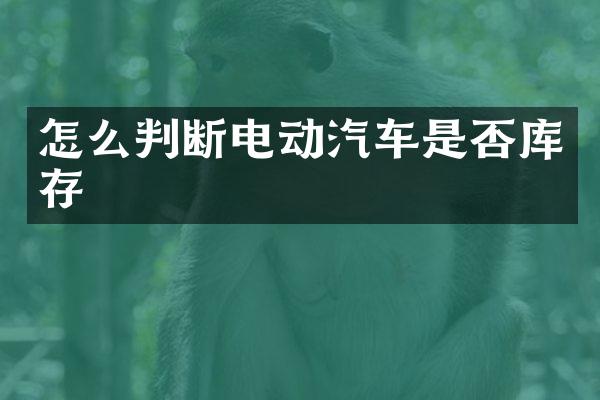 怎么判断电动汽车是否库存