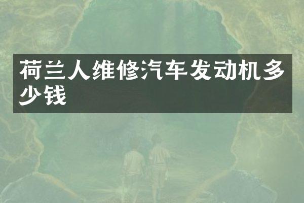 荷兰人维修汽车发动机多少钱