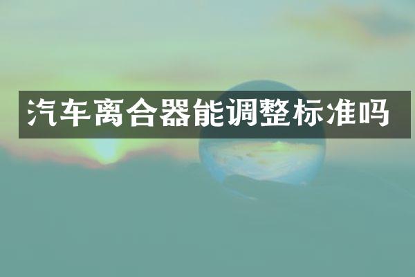 汽车离合器能调整标准吗