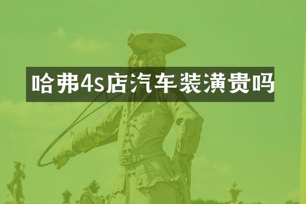 哈弗4s店汽车装潢贵吗