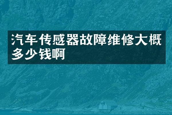 汽车传感器故障维修大概多少钱啊