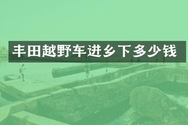 丰田越野车进乡下多少钱