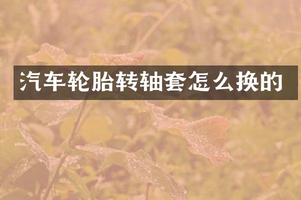 汽车轮胎转轴套怎么换的