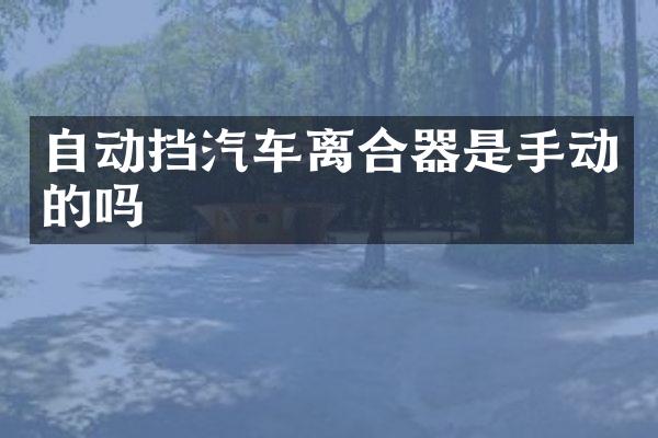 自动挡汽车离合器是手动的吗