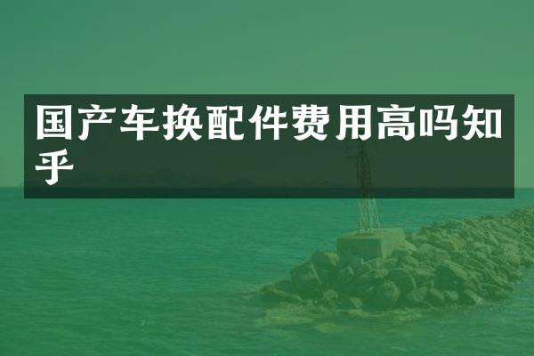 国产车换配件费用高吗知乎