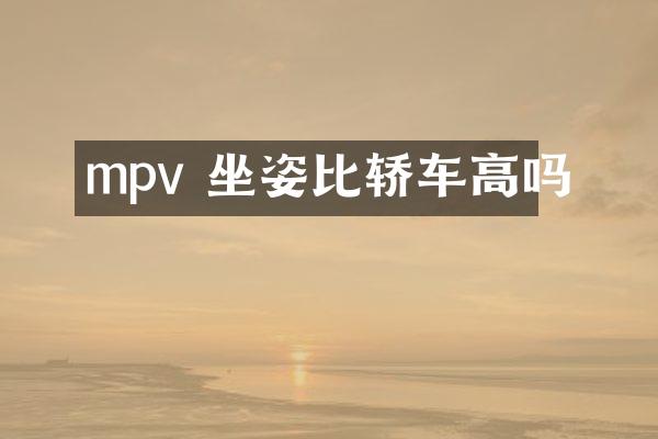 mpv 坐姿比轿车高吗