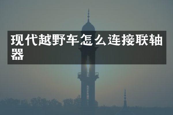 现代越野车怎么连接联轴器