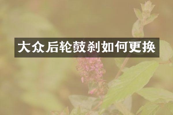 大众后轮鼓刹如何更换