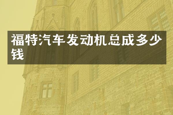 福特汽车发动机总成多少钱