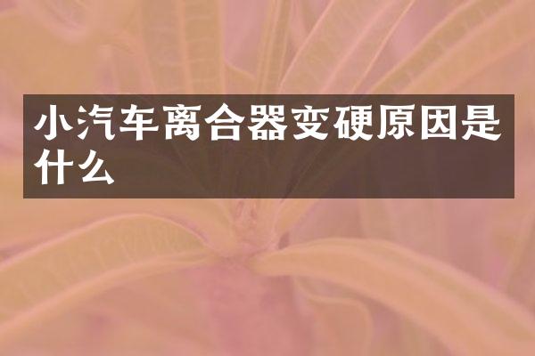 小汽车离合器变硬原因是什么