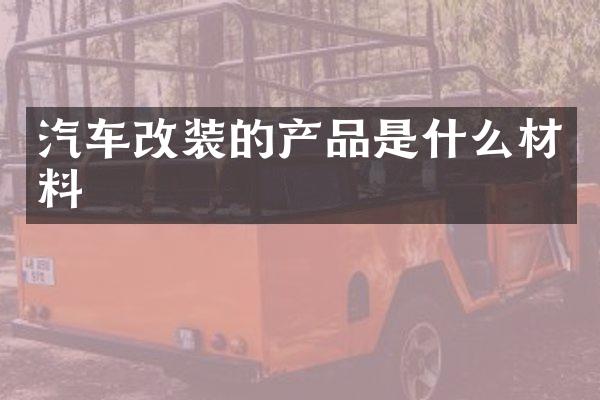 汽车改装的产品是什么材料