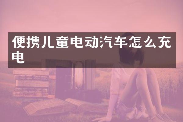 便携儿童电动汽车怎么充电