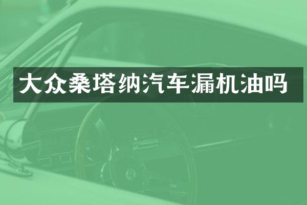 大众桑塔纳汽车漏机油吗