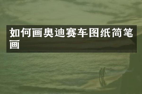 如何画奥迪赛车图纸简笔画
